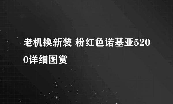 老机换新装 粉红色诺基亚5200详细图赏