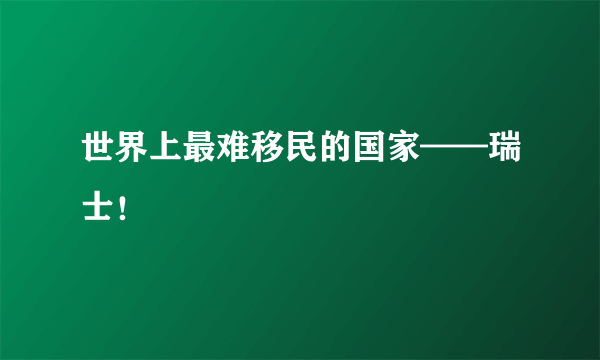 世界上最难移民的国家——瑞士！