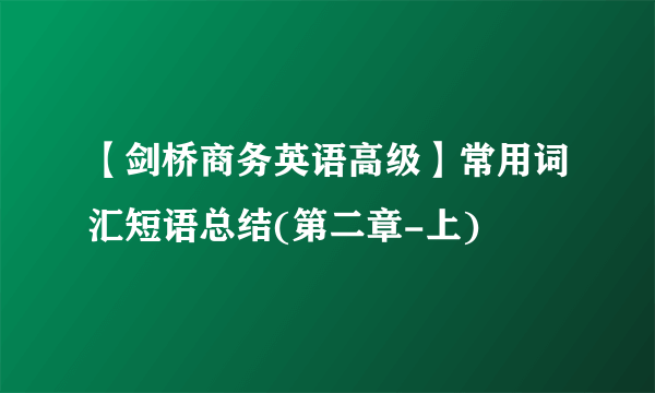 【剑桥商务英语高级】常用词汇短语总结(第二章-上)