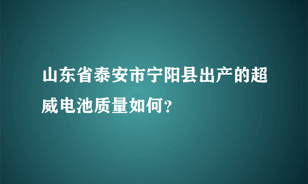 山东省泰安市宁阳县出产的超威电池质量如何？