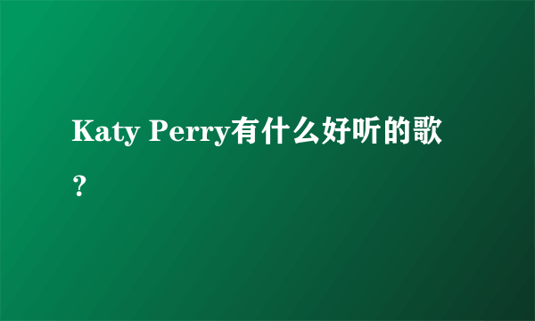 Katy Perry有什么好听的歌？