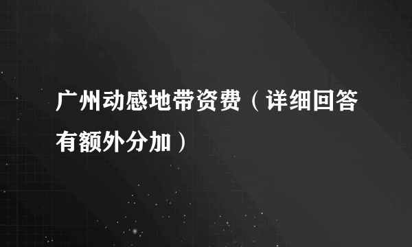 广州动感地带资费（详细回答有额外分加）