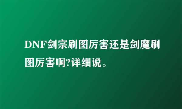 DNF剑宗刷图厉害还是剑魔刷图厉害啊?详细说。