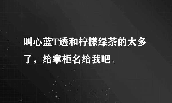 叫心蓝T透和柠檬绿茶的太多了，给掌柜名给我吧、