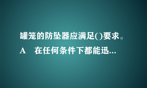 罐笼的防坠器应满足()要求。A•在任何条件下都能迅速平稳、可靠地使斷绳下坠的罐笼制动B・制动罐笼时必须保证人身安全C・结构简单可靠D・防坠器空行时间不超过0・25 s