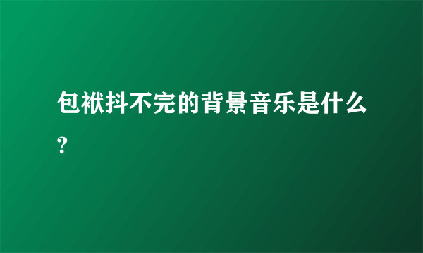 包袱抖不完的背景音乐是什么?