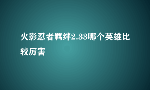 火影忍者羁绊2.33哪个英雄比较厉害