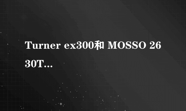 Turner ex300和 MOSSO 2630TB哪一个架子好一些！