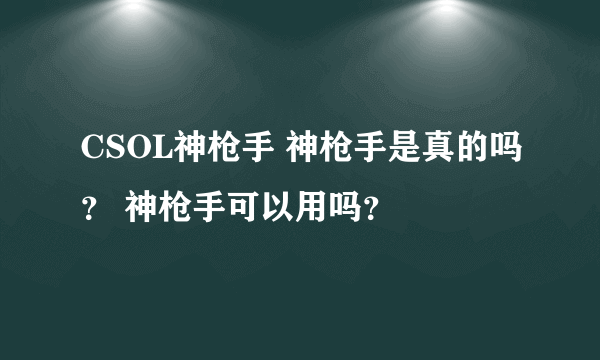 CSOL神枪手 神枪手是真的吗？ 神枪手可以用吗？