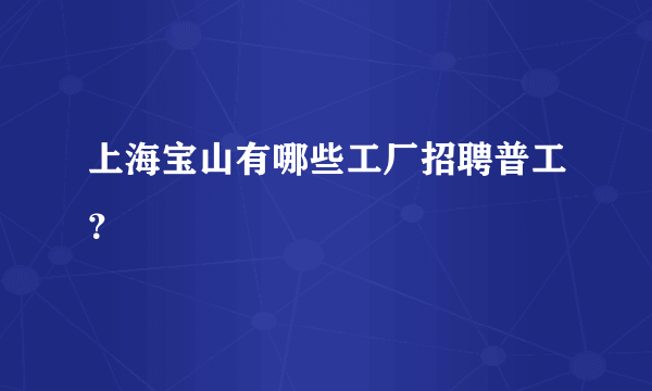 上海宝山有哪些工厂招聘普工？