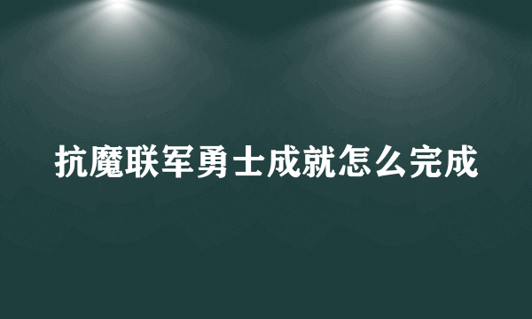 抗魔联军勇士成就怎么完成