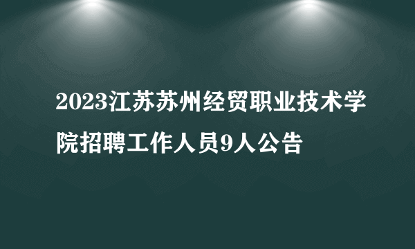 2023江苏苏州经贸职业技术学院招聘工作人员9人公告