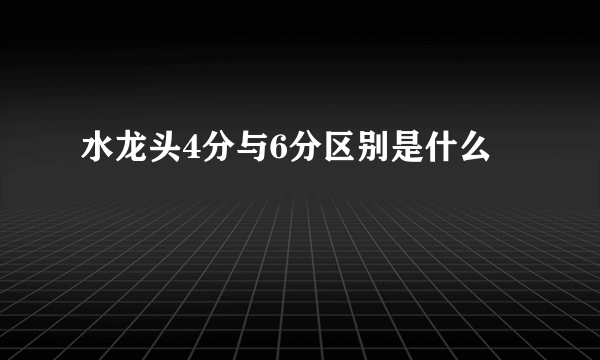 水龙头4分与6分区别是什么