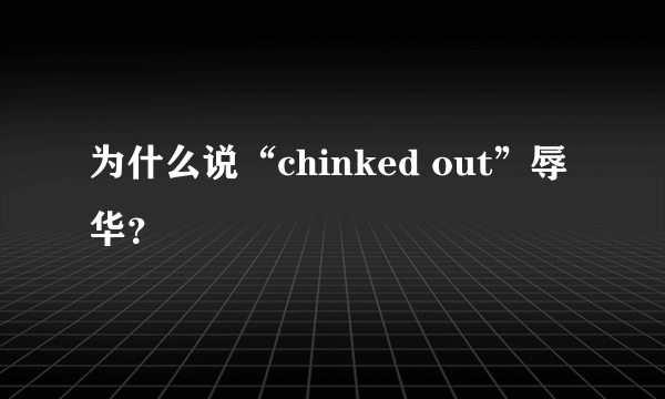 为什么说“chinked out”辱华？