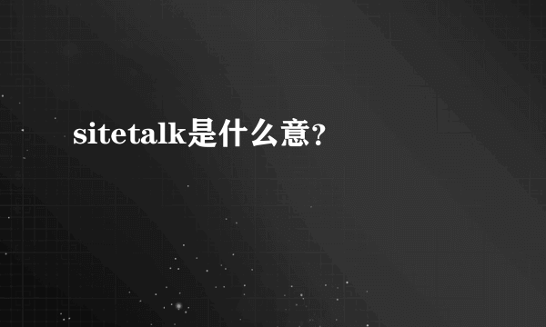 sitetalk是什么意？