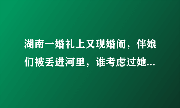 湖南一婚礼上又现婚闹，伴娘们被丢进河里，谁考虑过她们的感受？