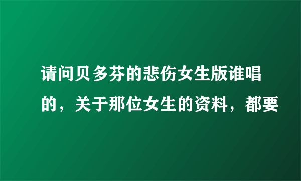 请问贝多芬的悲伤女生版谁唱的，关于那位女生的资料，都要