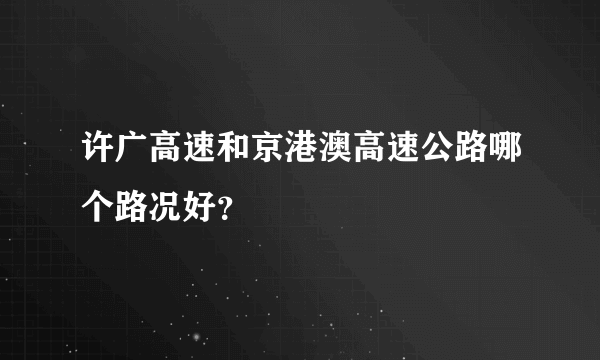 许广高速和京港澳高速公路哪个路况好？