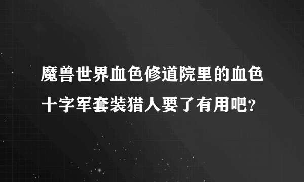 魔兽世界血色修道院里的血色十字军套装猎人要了有用吧？