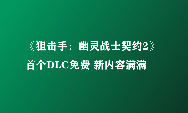 《狙击手：幽灵战士契约2》首个DLC免费 新内容满满