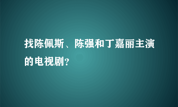 找陈佩斯、陈强和丁嘉丽主演的电视剧？