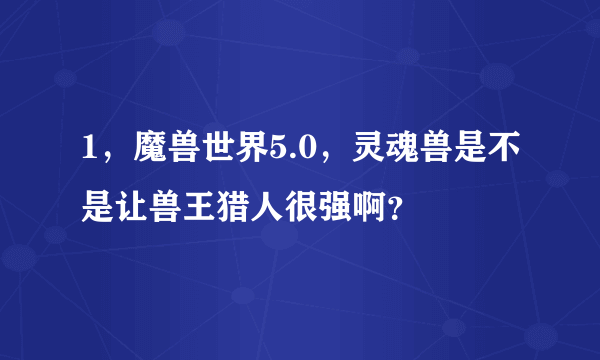 1，魔兽世界5.0，灵魂兽是不是让兽王猎人很强啊？