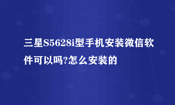 三星S5628i型手机安装微信软件可以吗?怎么安装的