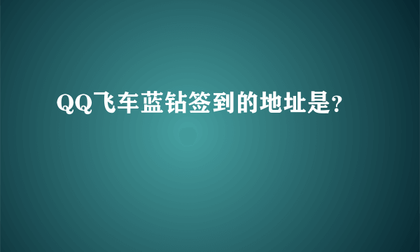 QQ飞车蓝钻签到的地址是？