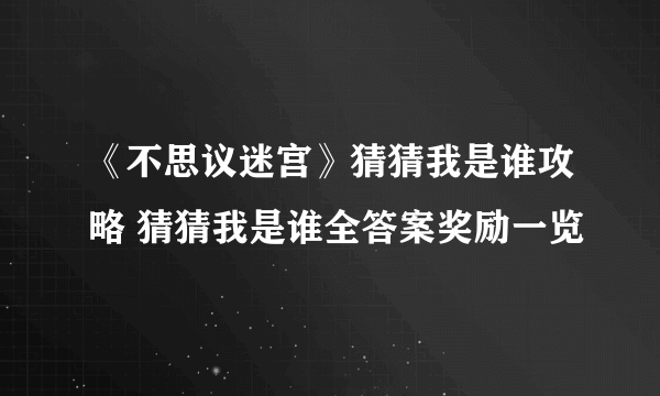 《不思议迷宫》猜猜我是谁攻略 猜猜我是谁全答案奖励一览