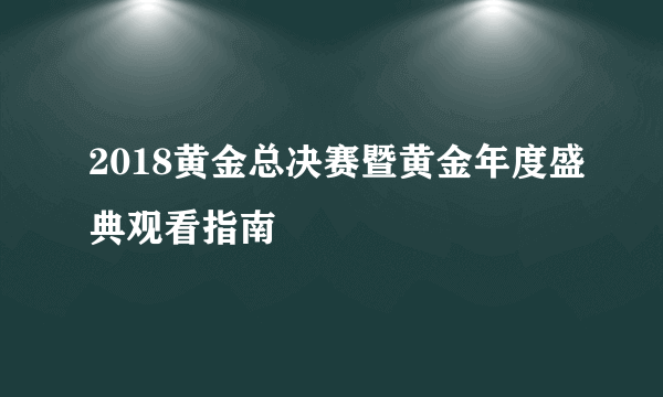 2018黄金总决赛暨黄金年度盛典观看指南