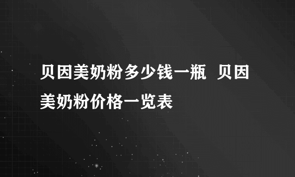 贝因美奶粉多少钱一瓶  贝因美奶粉价格一览表