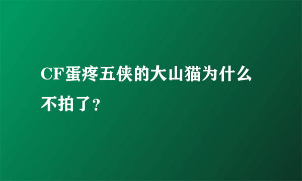 CF蛋疼五侠的大山猫为什么不拍了？