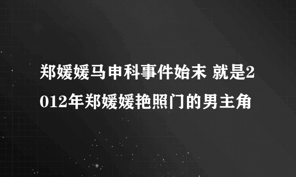 郑媛媛马申科事件始末 就是2012年郑媛媛艳照门的男主角