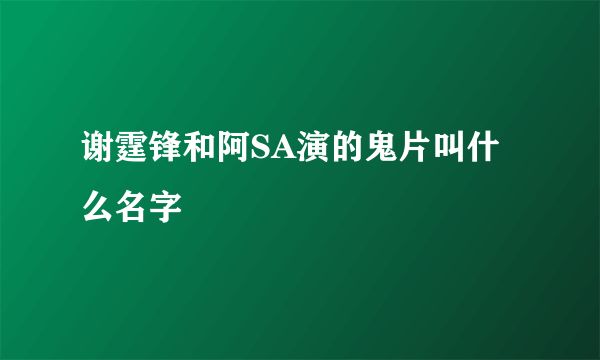 谢霆锋和阿SA演的鬼片叫什么名字