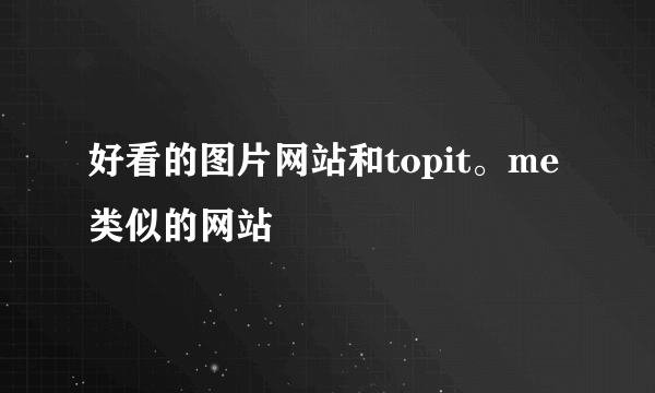 好看的图片网站和topit。me类似的网站