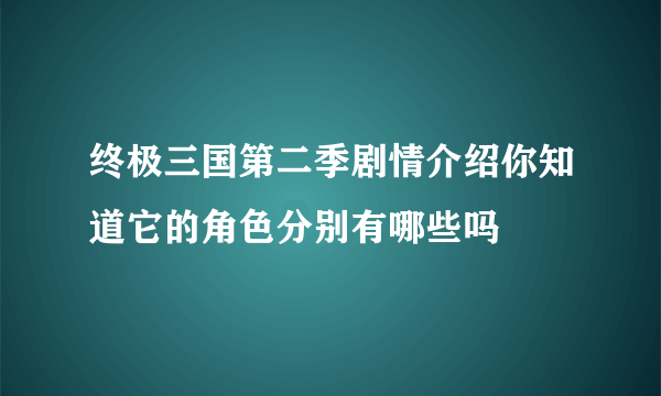 终极三国第二季剧情介绍你知道它的角色分别有哪些吗