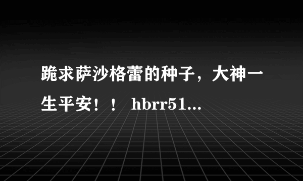 跪求萨沙格蕾的种子，大神一生平安！！ hbrr5120爱特sina点com