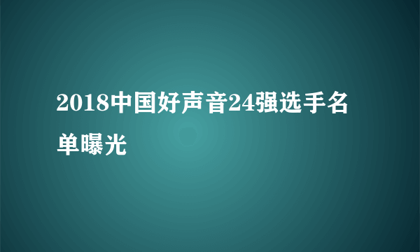 2018中国好声音24强选手名单曝光