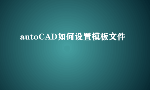 autoCAD如何设置模板文件