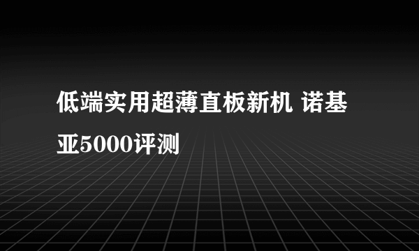 低端实用超薄直板新机 诺基亚5000评测