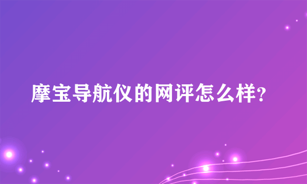 摩宝导航仪的网评怎么样？