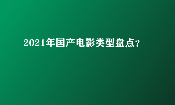 2021年国产电影类型盘点？