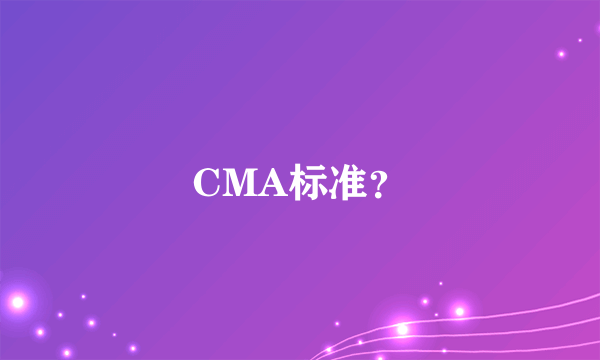 CMA标准？