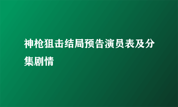 神枪狙击结局预告演员表及分集剧情