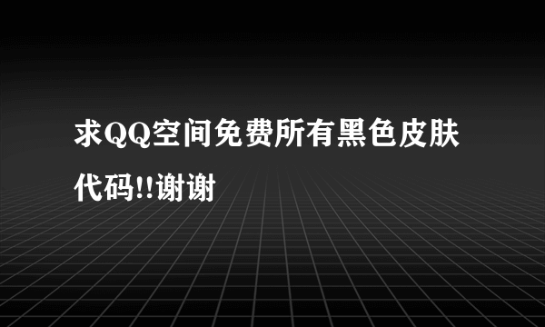 求QQ空间免费所有黑色皮肤代码!!谢谢