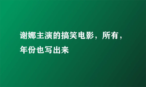 谢娜主演的搞笑电影，所有，年份也写出来