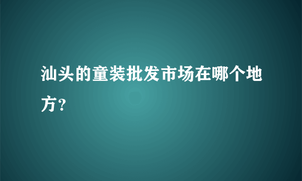 汕头的童装批发市场在哪个地方？