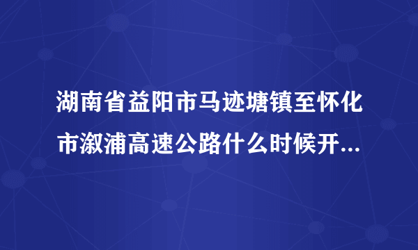 湖南省益阳市马迹塘镇至怀化市溆浦高速公路什么时候开始建设？