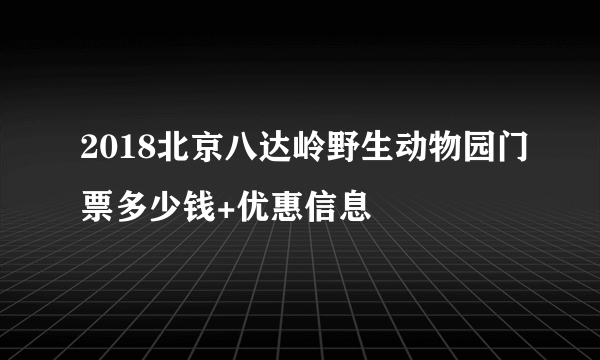 2018北京八达岭野生动物园门票多少钱+优惠信息