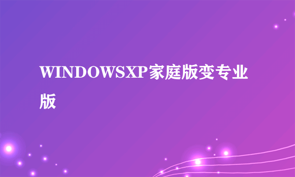 WINDOWSXP家庭版变专业版